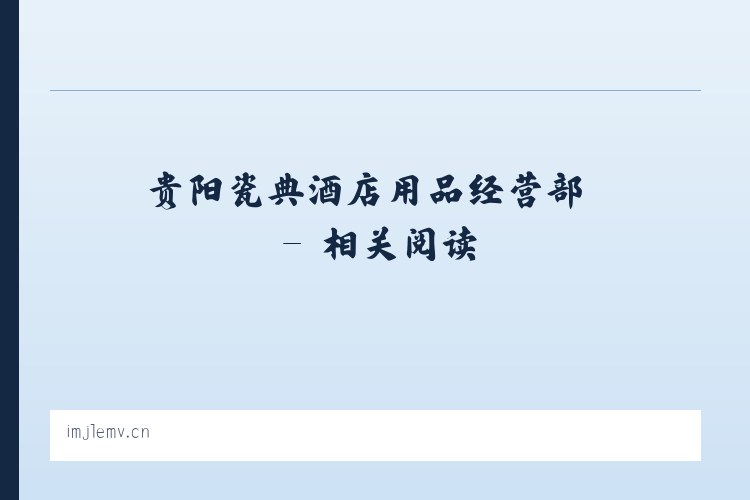 贵阳瓷典酒店用品经营部 - 相关阅读 列表图